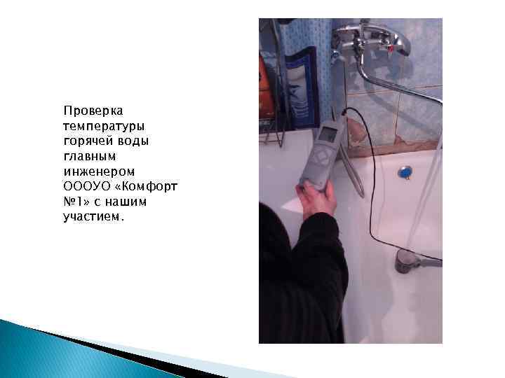 Проверка температуры горячей воды главным инженером ОООУО «Комфорт № 1» с нашим участием. 