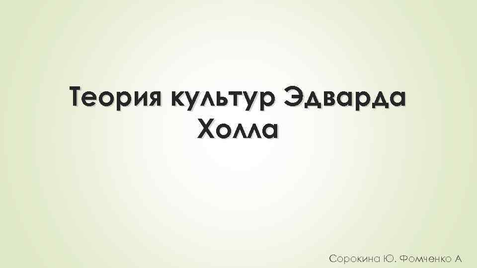 Теория культур Эдварда Холла Сорокина Ю. Фомченко А 