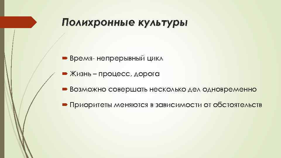 Полихронные культуры Время- непрерывный цикл Жизнь – процесс, дорога Возможно совершать несколько дел одновременно