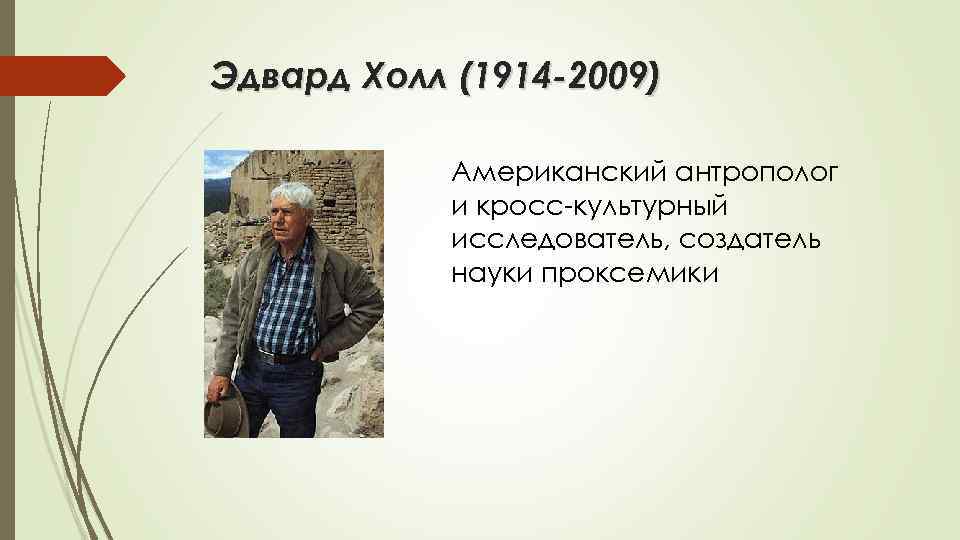 Эдвард Холл (1914 -2009) Американский антрополог и кросс-культурный исследователь, создатель науки проксемики 