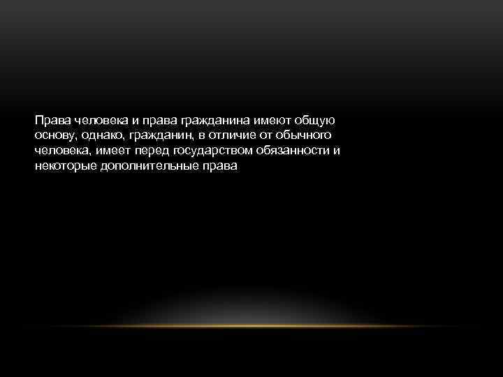 Права человека и права гражданина имеют общую основу, однако, гражданин, в отличие от обычного