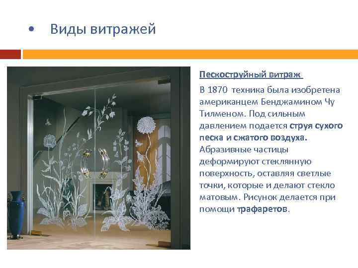  • Виды витражей Пескоструйный витраж В 1870 техника была изобретена американцем Бенджамином Чу
