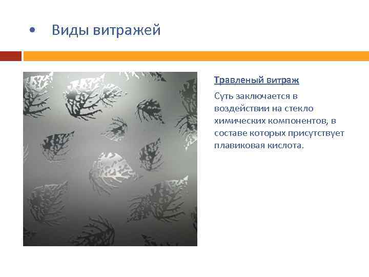  • Виды витражей Травленый витраж Суть заключается в воздействии на стекло химических компонентов,