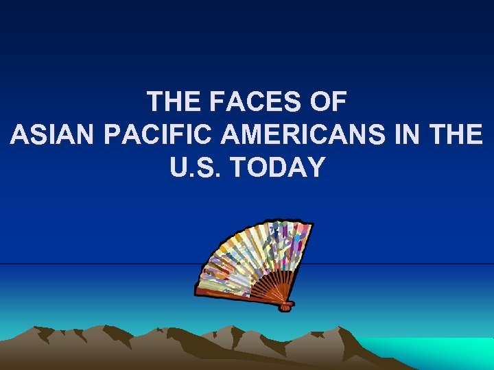 THE FACES OF ASIAN PACIFIC AMERICANS IN THE U. S. TODAY 
