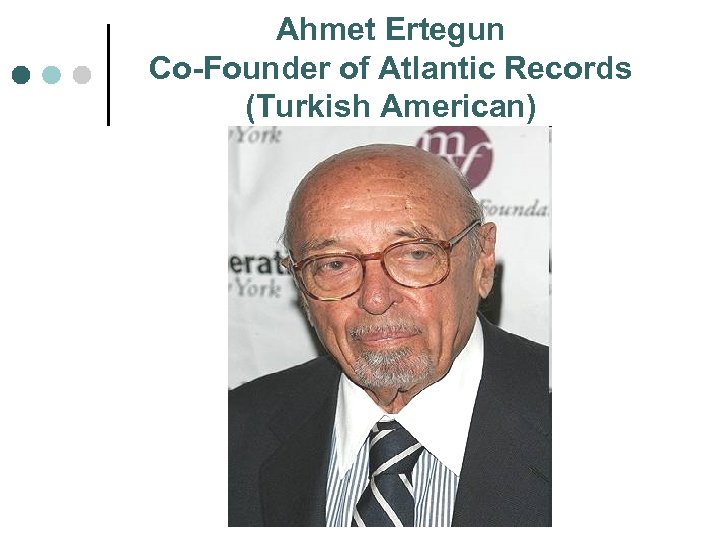 Ahmet Ertegun Co-Founder of Atlantic Records (Turkish American) 