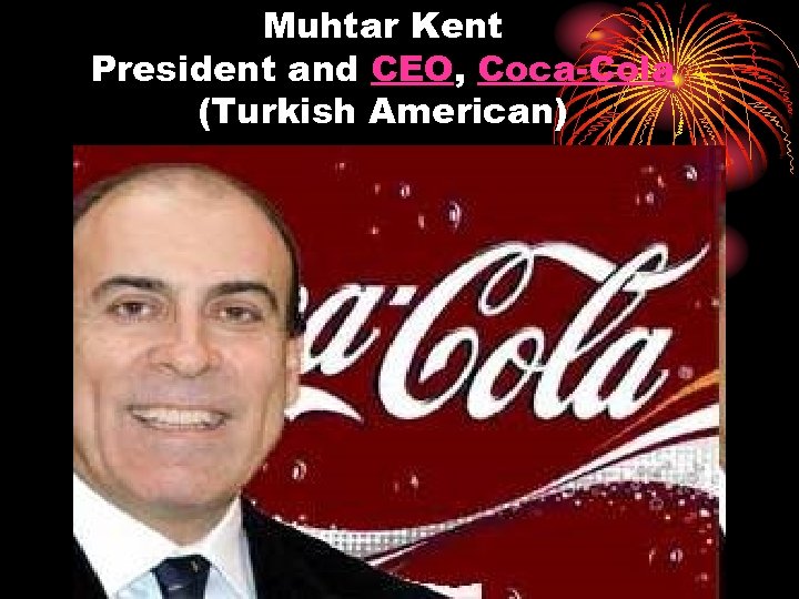 Muhtar Kent President and CEO, Coca-Cola (Turkish American) 