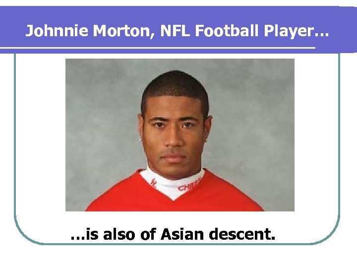 Johnnie Morton, NFL Football Player… …is also of Asian descent. 