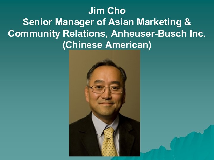 Jim Cho Senior Manager of Asian Marketing & Community Relations, Anheuser-Busch Inc. (Chinese American)