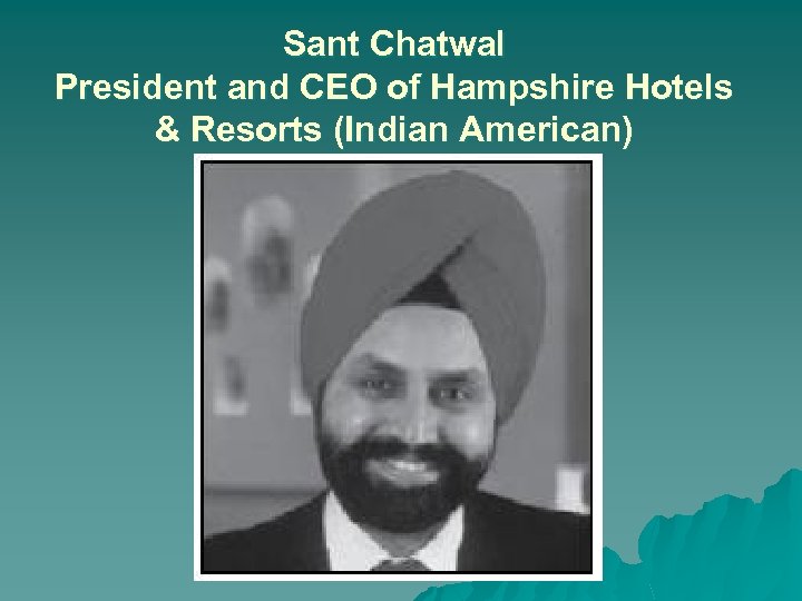 Sant Chatwal President and CEO of Hampshire Hotels & Resorts (Indian American) 