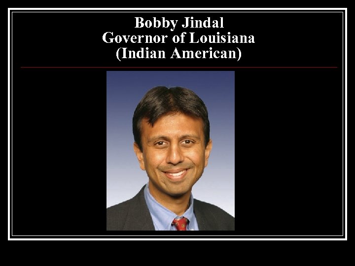 Bobby Jindal Governor of Louisiana (Indian American) 