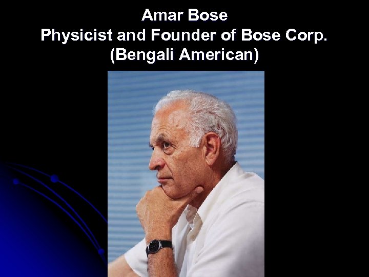 Amar Bose Physicist and Founder of Bose Corp. (Bengali American) 