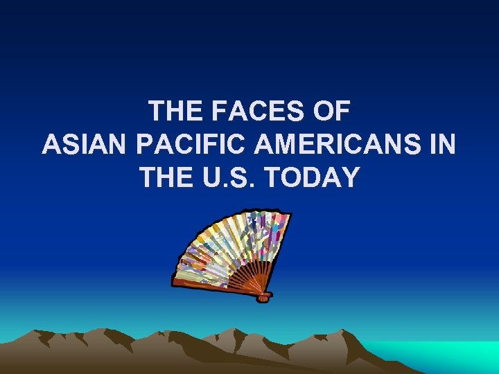 THE FACES OF ASIAN PACIFIC AMERICANS IN THE U. S. TODAY 