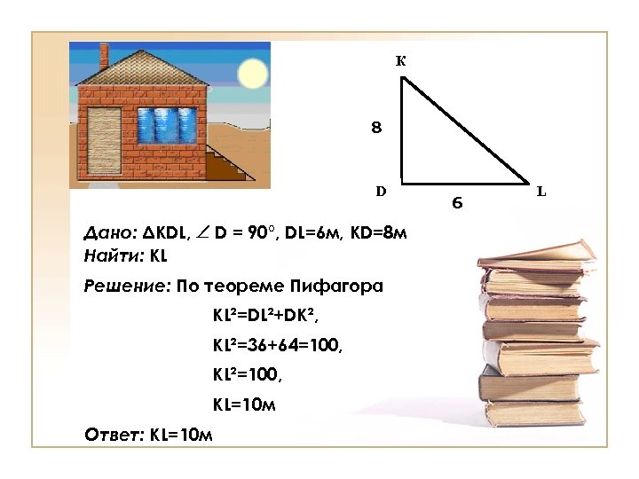 К 8 D Дано: ΔKDL, D = 90°, DL=6 м, KD=8 м Найти: KL