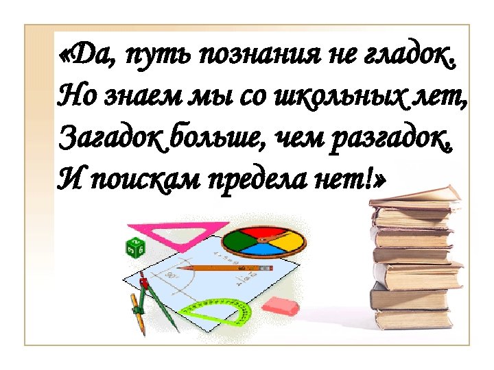  «Да, путь познания не гладок. Но знаем мы со школьных лет, Загадок больше,