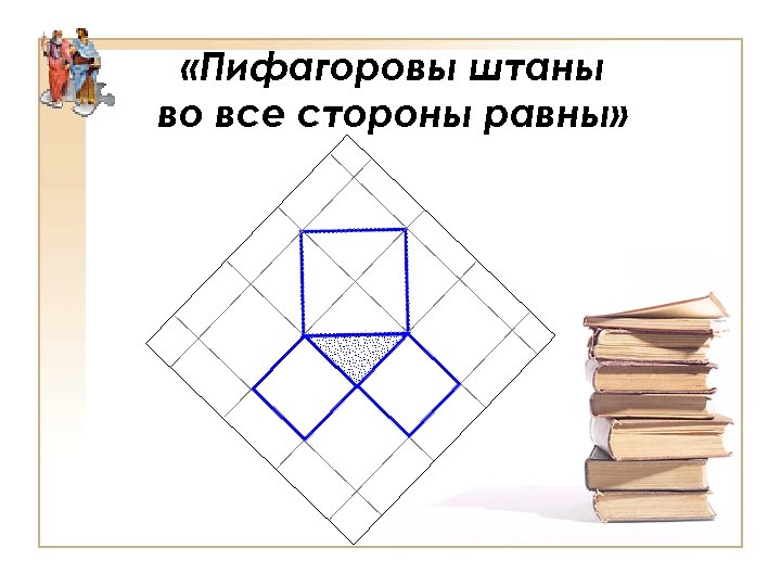  «Пифагоровы штаны во все стороны равны» 