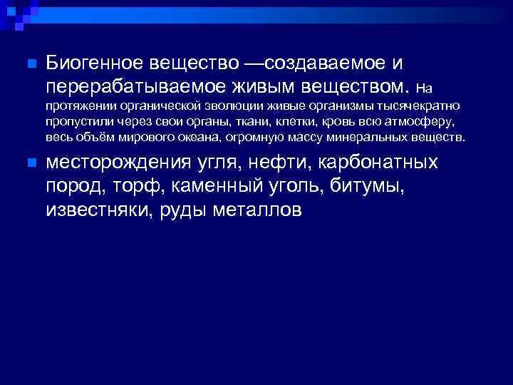 n Биогенное вещество —создаваемое и перерабатываемое живым веществом. На протяжении органической эволюции живые организмы