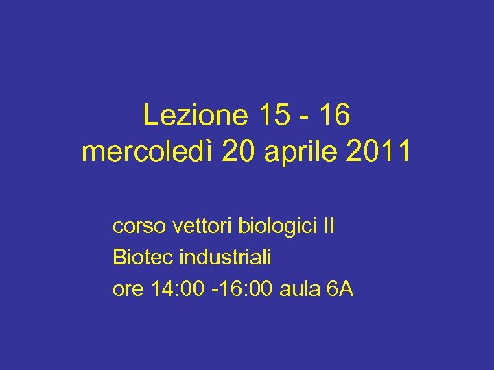 Lezione 15 - 16 mercoledì 20 aprile 2011 corso vettori biologici II Biotec industriali