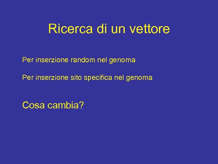 Ricerca di un vettore Per inserzione random nel genoma Per inserzione sito specifica nel