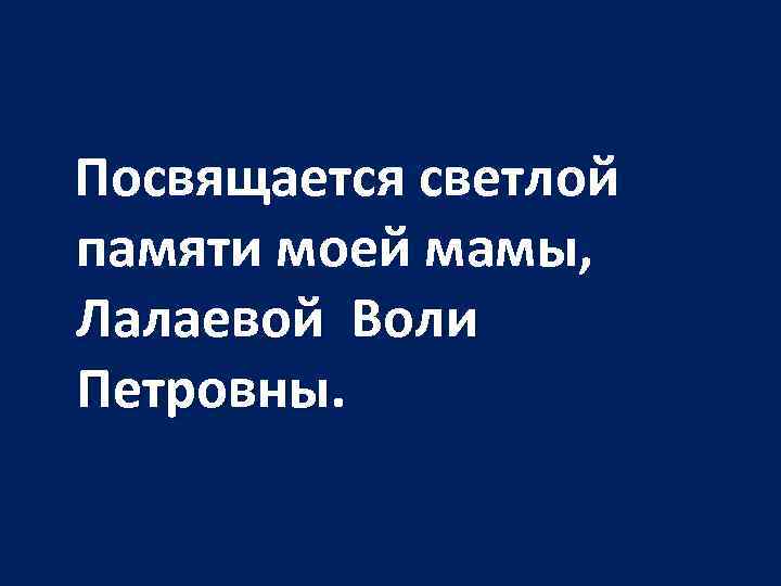 Посвящается светлой памяти моей мамы, Лалаевой Воли Петровны. 