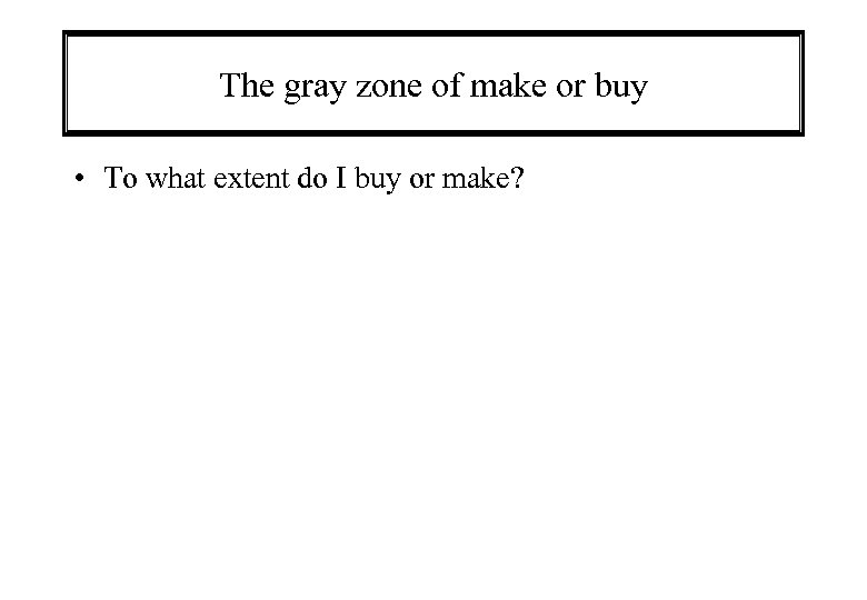 The gray zone of make or buy • To what extent do I buy