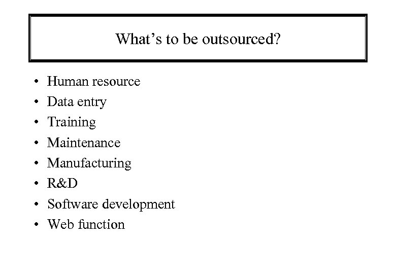 What’s to be outsourced? • • Human resource Data entry Training Maintenance Manufacturing R&D