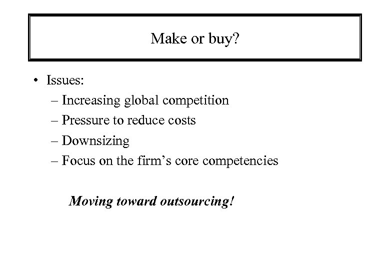 Make or buy? • Issues: – Increasing global competition – Pressure to reduce costs
