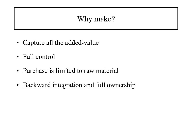 Why make? • Capture all the added-value • Full control • Purchase is limited