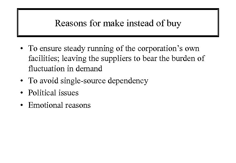 Reasons for make instead of buy • To ensure steady running of the corporation’s