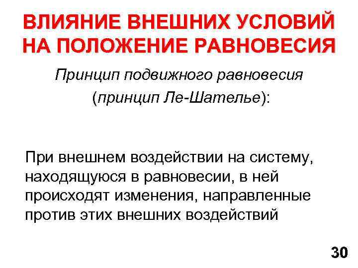 ВЛИЯНИЕ ВНЕШНИХ УСЛОВИЙ НА ПОЛОЖЕНИЕ РАВНОВЕСИЯ Принцип подвижного равновесия (принцип Ле-Шателье): При внешнем воздействии