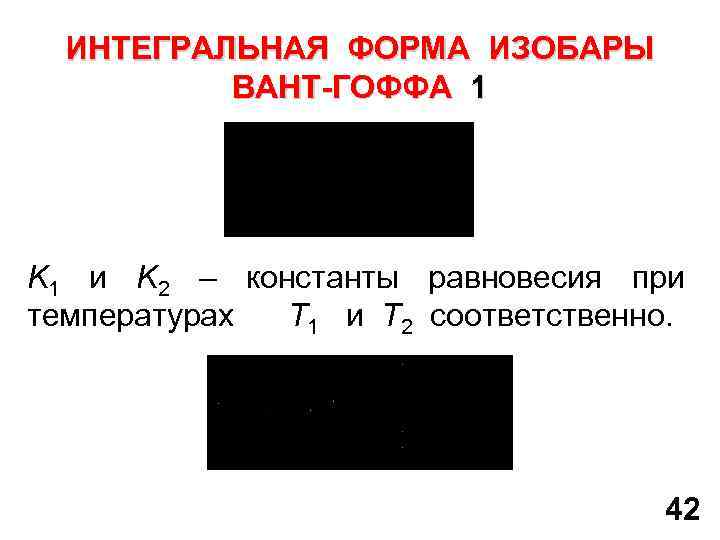 ИНТЕГРАЛЬНАЯ ФОРМА ИЗОБАРЫ ВАНТ-ГОФФА 1 K 1 и K 2 – константы равновесия при