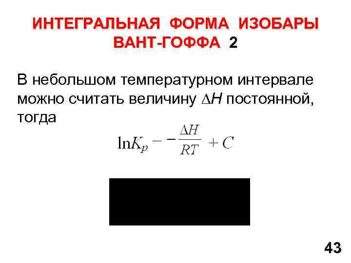 ИНТЕГРАЛЬНАЯ ФОРМА ИЗОБАРЫ ВАНТ-ГОФФА 2 В небольшом температурном интервале можно считать величину Н постоянной,