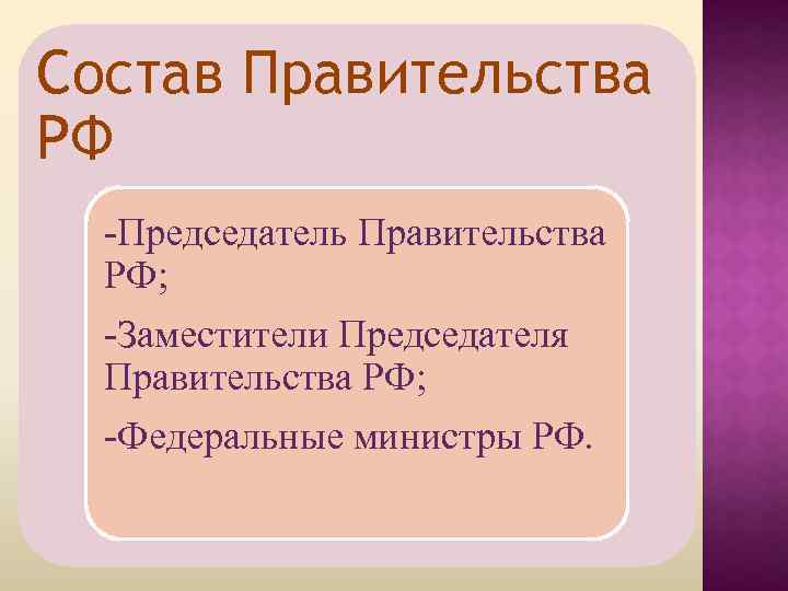 Состав Правительства РФ -Председатель Правительства РФ; -Заместители Председателя Правительства РФ; -Федеральные министры РФ. 