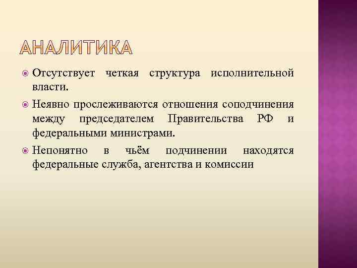 Отсутствует четкая структура исполнительной власти. Неявно прослеживаются отношения соподчинения между председателем Правительства РФ и