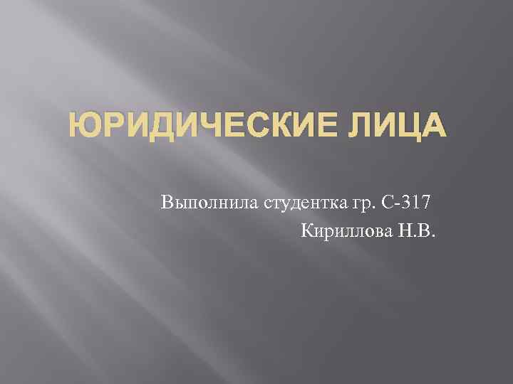 ЮРИДИЧЕСКИЕ ЛИЦА Выполнила студентка гр. С-317 Кириллова Н. В. 