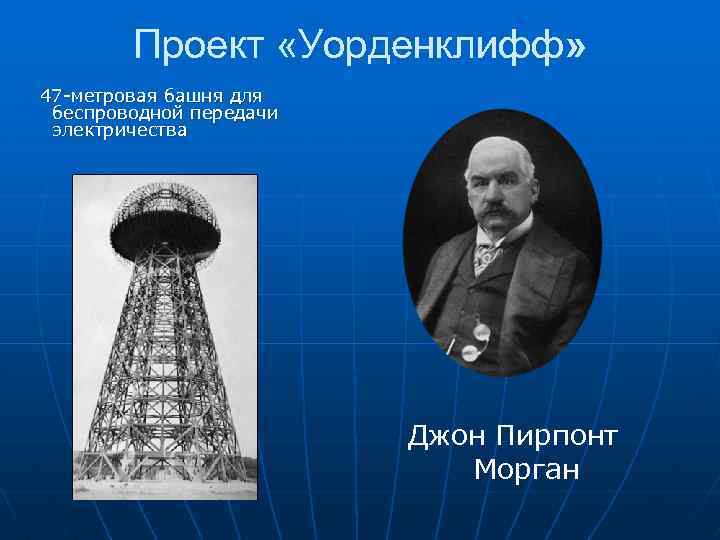 Проект «Уорденклифф» 47 -метровая башня для беспроводной передачи электричества Джон Пирпонт Морган 