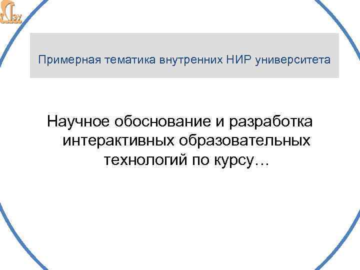 Примерная тематика внутренних НИР университета Научное обоснование и разработка интерактивных образовательных технологий по курсу…