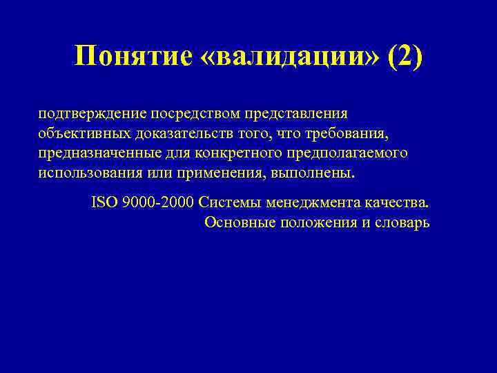 Понятие «валидации» (2) подтверждение посредством представления объективных доказательств того, что требования, предназначенные для конкретного