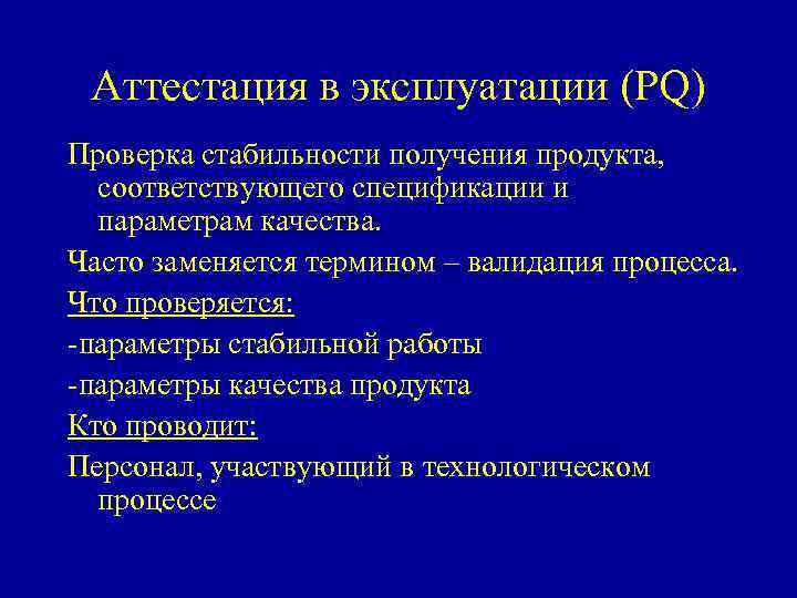 Аттестация в эксплуатации (PQ) Проверка стабильности получения продукта, соответствующего спецификации и параметрам качества. Часто