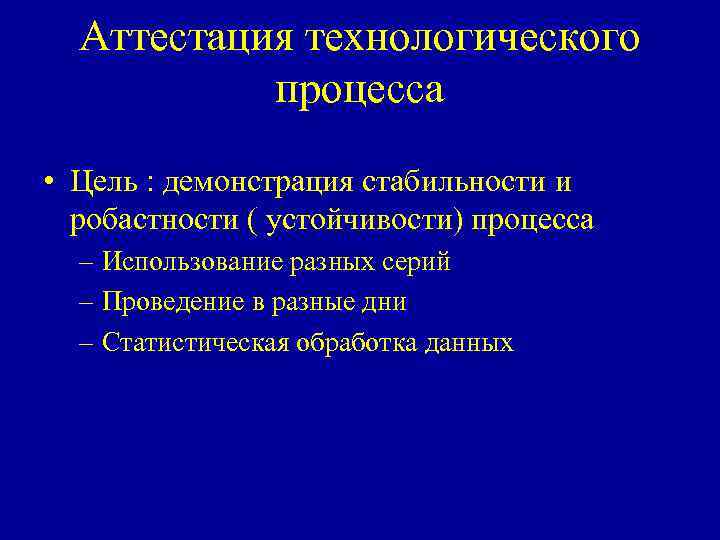 Аттестация технологического процесса • Цель : демонстрация стабильности и робастности ( устойчивости) процесса –