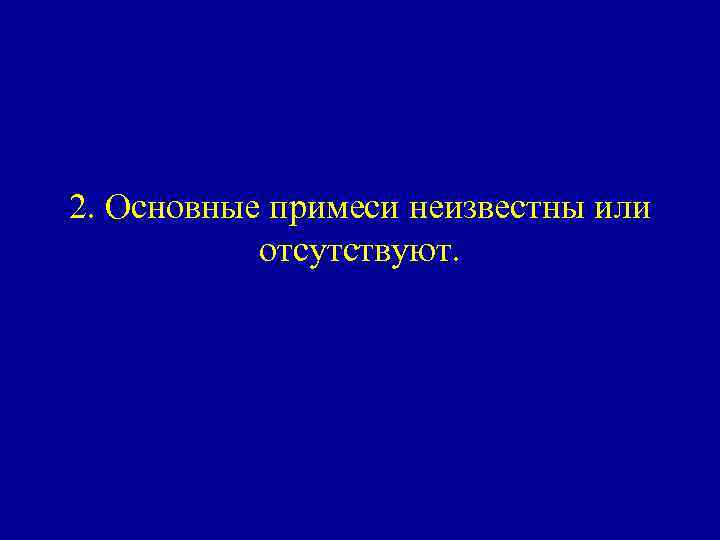 2. Основные примеси неизвестны или отсутствуют. 