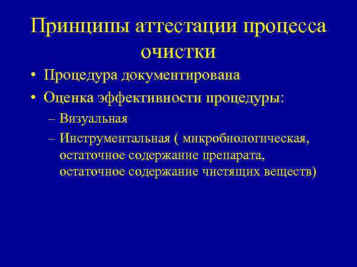 Принципы аттестации процесса очистки • Процедура документирована • Оценка эффективности процедуры: – Визуальная –