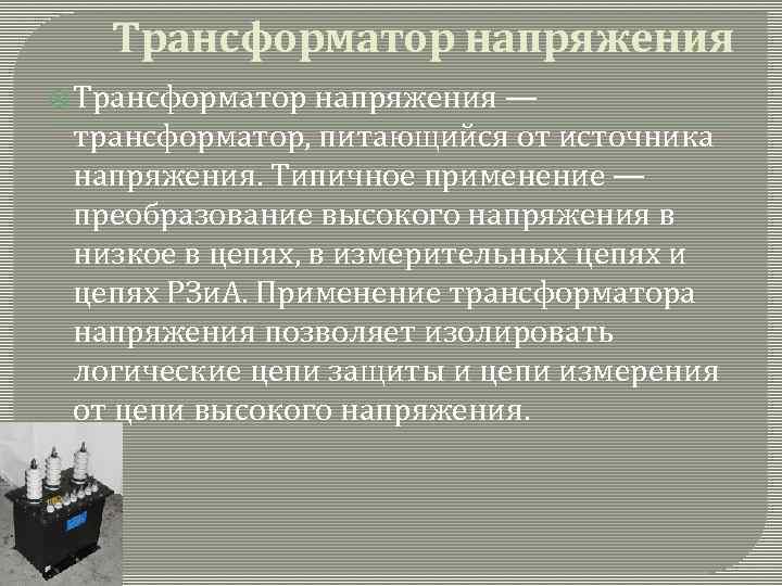 Трансформатор напряжения — трансформатор, питающийся от источника напряжения. Типичное применение — преобразование высокого напряжения