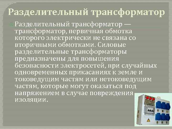 Разделительный трансформатор — трансформатор, первичная обмотка которого электрически не связана со вторичными обмотками. Силовые