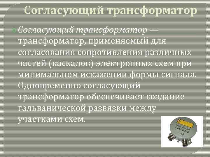 Согласующий трансформатор — трансформатор, применяемый для согласования сопротивления различных частей (каскадов) электронных схем при