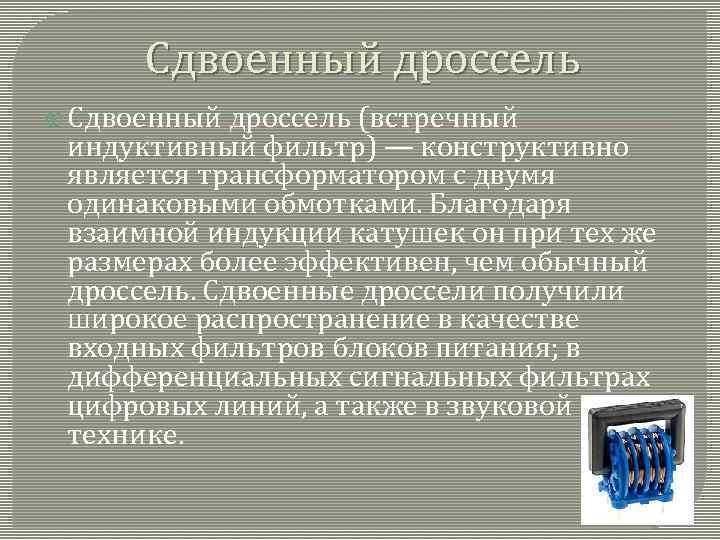 Сдвоенный дроссель (встречный индуктивный фильтр) — конструктивно является трансформатором с двумя одинаковыми обмотками. Благодаря