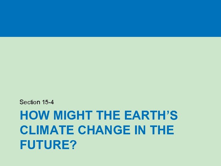 Section 15 -4 HOW MIGHT THE EARTH’S CLIMATE CHANGE IN THE FUTURE? 