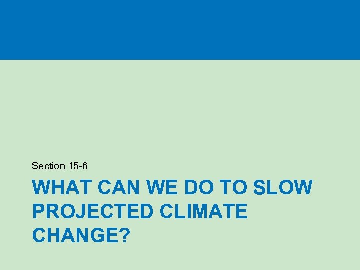 Section 15 -6 WHAT CAN WE DO TO SLOW PROJECTED CLIMATE CHANGE? 