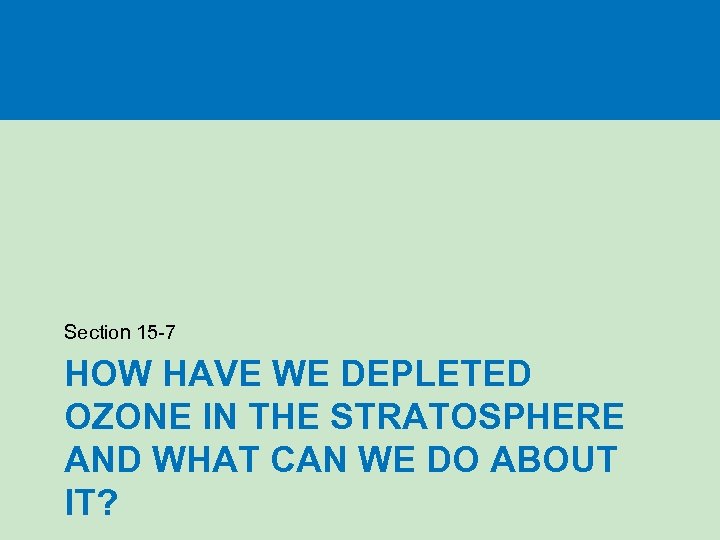 Section 15 -7 HOW HAVE WE DEPLETED OZONE IN THE STRATOSPHERE AND WHAT CAN