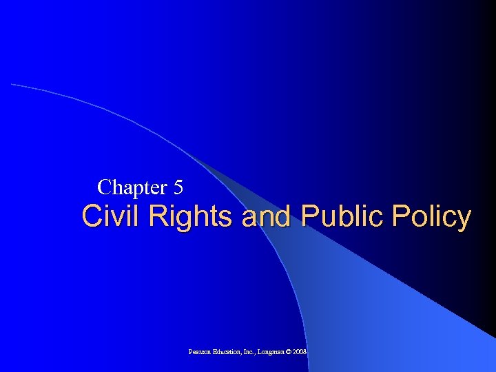 Chapter 5 Civil Rights and Public Policy Pearson Education, Inc. , Longman © 2008