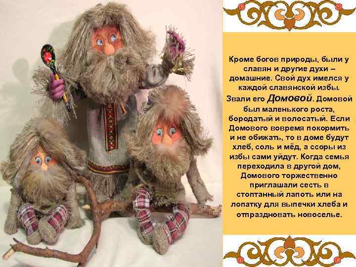 Кроме богов природы, были у славян и другие духи – домашние. Свой дух имелся